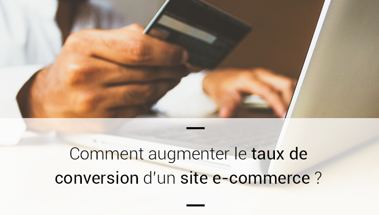 Comment augmenter le taux de conversion d’un site e-commerce ?